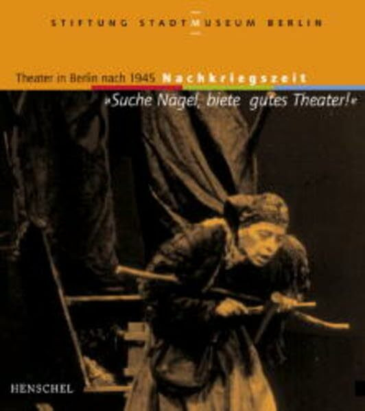 Suche Nägel, biete gutes Theater! : Theater in Berlin nach 1945 - Nachkriegszeit , [erscheint anläßlich der Ausstellung "Suche Nägel, Biete Gutes Theater!", Stiftung Stadtmuseum Berlin, Museum Nicolai