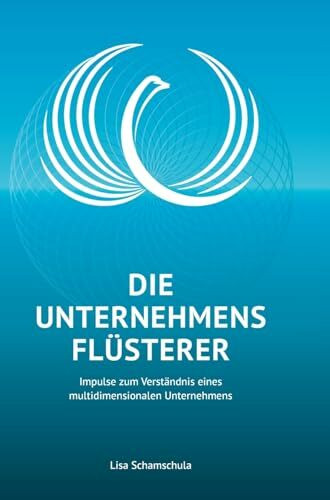 Die Unternehmensflüsterer: Impulse zum Verständnis eines multidimensionalen Unternehmens