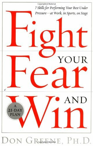 Fight Your Fear and Win: Seven Skills for Performing Your Best Under Pressure--At Work, in Sports, on Stage