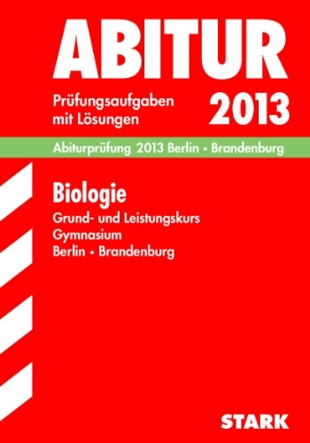 Abitur-Prüfungsaufgaben Gymnasium Berlin/Brandenburg / Abiturprüfung Biologie Grund- und Leistungskurs 2013: Prüfungsaufgaben 2010-2012 mit Lösungen