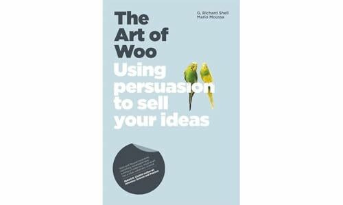 The Art of Woo: Using Persuasion to Sell Your Ideas