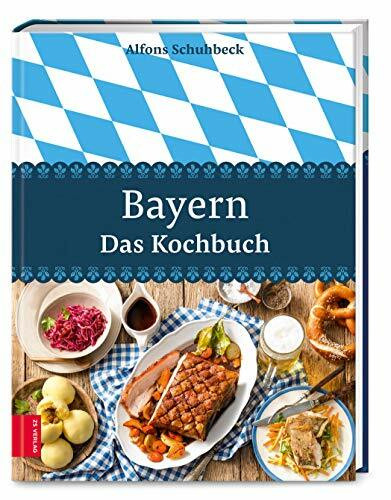 Bayern – Das Kochbuch: 450 moderne Rezepte für traditionelle deutsche Gerichte