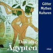 Das alte Ägypten: Götter, Mythen und Kulturen