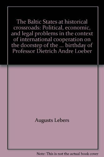 The Baltic States at historical crossroads: Political, economic, and legal problems in the context of international cooperation on the doorstep of the ... birthday of Professor Dietrich Andr‚ Loeber
