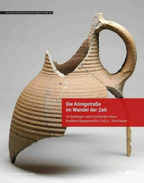Die Königstraße im Wandel der Zeit: Archäologie und Geschichte einer Berliner Hauptstraße | Teil 3 – Die Funde (Beiträge zur Denkmalpflege in Berlin)