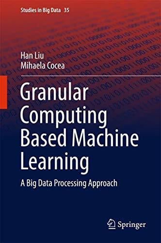 Granular Computing Based Machine Learning: A Big Data Processing Approach (Studies in Big Data, 35, Band 35)