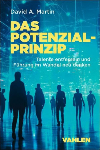 Das Potenzialprinzip: Talente entfesseln und Führung im Wandel neu denken