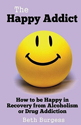 The Happy Addict: How to be Happy in Recovery from Alcoholism or Drug Addiction