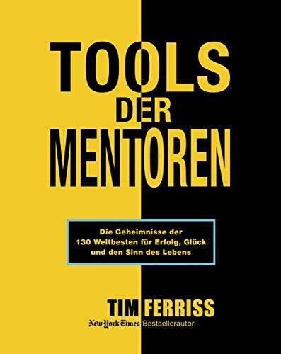 Tools der Mentoren: Die Geheimnisse der Weltbesten für Erfolg, Glück und den Sinn des Lebens: Die Geheimnisse der 130 Weltbesten für Erfolg, Glück und den Sinn des Lebens