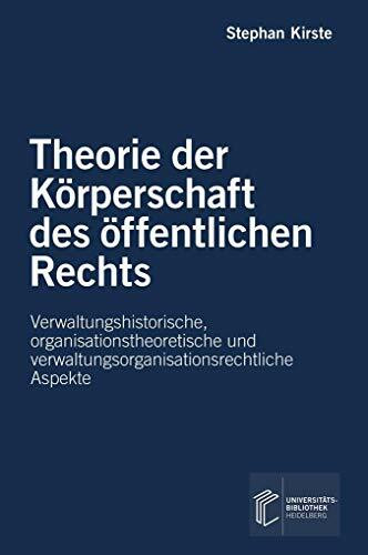 Theorie der Körperschaft des öffentlichen Rechts: Verwaltungshistorische, organisationstheoretische und verwaltungsorganisationsrechtliche Aspekte