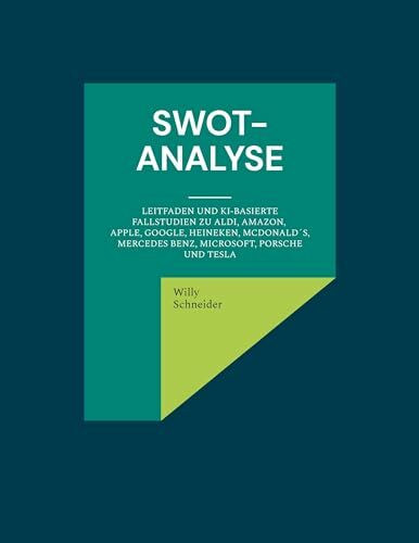 SWOT-Analyse: Leitfaden und KI-basierte Fallstudien zu Aldi, Amazon, Apple, Google, Heineken, McDonald´s, Mercedes Benz, Microsoft, Porsche und Tesla