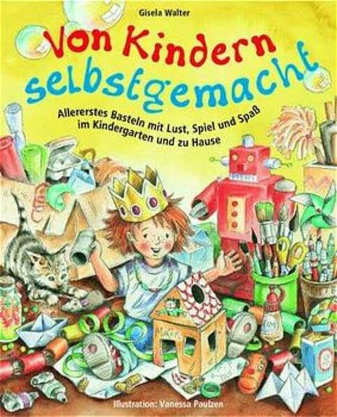 Von Kindern selbstgemacht: Allererstes Basteln mit Lust, Spiel und Spaß im Kindergarten und zu Hause (Praxisbücher für den pädagogischen Alltag)