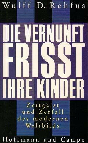 Die Vernunft frisst ihre Kinder: Zeitgeist und Zerfall des modernen Weltbilds