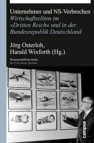 Unternehmer und NS-Verbrechen: Wirtschaftseliten im »Dritten Reich« und in der Bundesrepublik Deutschland (Wissenschaftliche Reihe des Fritz Bauer Instituts, 23)