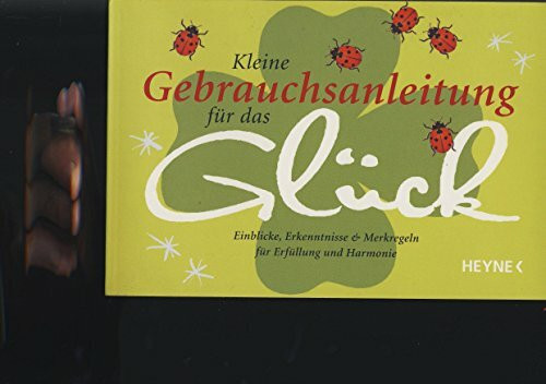 Kleine Gebrauchsanleitung für das Glück: Einblicke, Erkenntnisse & Merkregeln für Erfüllung und Harmonie