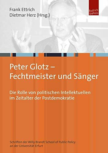 Peter Glotz - Fechtmeister und Sänger: Die Rolle von politischen Intellektuellen im Zeitalter der Postdemokratie (Schriften der Willy Brandt School) ... of Public Policy an der Universität Erfurt)