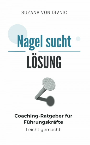 Nagel sucht Lösung: Coaching-Ratgeber für Führungskräfte - Leicht gemacht