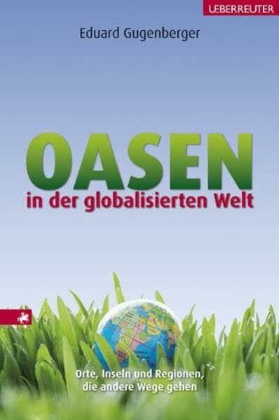 Oasen in der globalisierten Welt: Orte, Inseln und Regionen, die andere Wege gehen