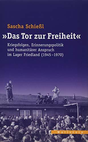 »Das Tor zur Freiheit«: Kriegsfolgen, Erinnerungspolitik und humanitärer Anspruch im Lager Friedland (1945-1970) (Veröffentlichungen des zeitgeschichtlichen Arbeitskreises Niedersachsen)