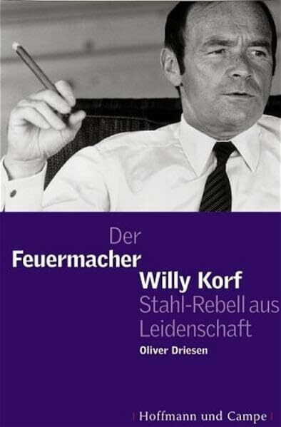 Der Feuermacher Willy Korff: Stahl-Rebell aus Leidenschaft
