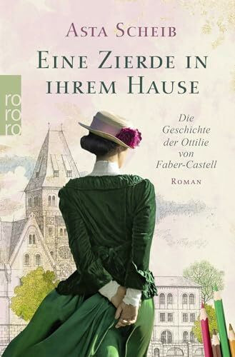 Eine Zierde in ihrem Hause: Die Geschichte der Ottilie von Faber-Castell | Die Romanbiografie einer beeindruckenden und mutigen Frau.