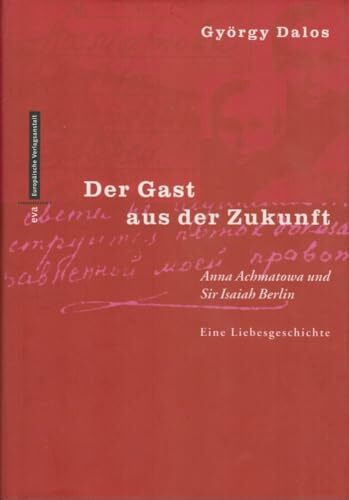 Der Gast aus der Zukunft: Anna Achmatowa und Sir Isaiah Berlin. Eine Liebensgeschichte: Anna Achmatowa und Sir Isaiah Berlin. Eine Liebesgeschichte. Dtsch. Bearb. v. Elsbeth Zylla