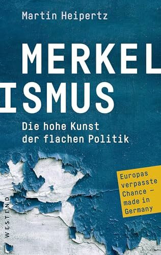 Merkelismus: Die hohe Kunst der flachen Politik Europas verpasste Chancen made in Germany