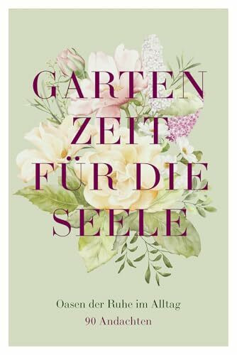 Gartenzeit für die Seele: Oasen der Ruhe im Alltag – 90 Andachten