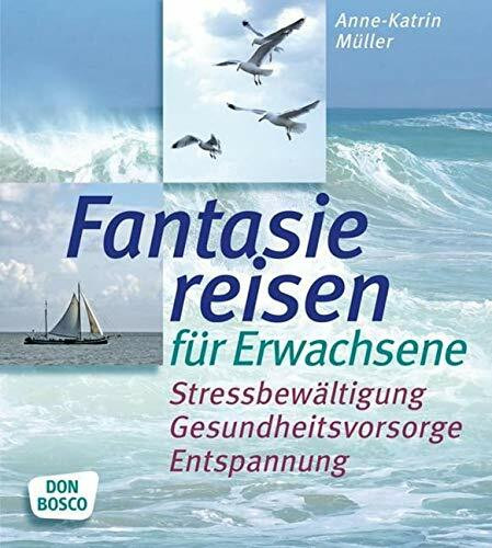Fantasiereisen für Erwachsene: Stressbewältigung, Gesundheitsvorsorge, Entspannung