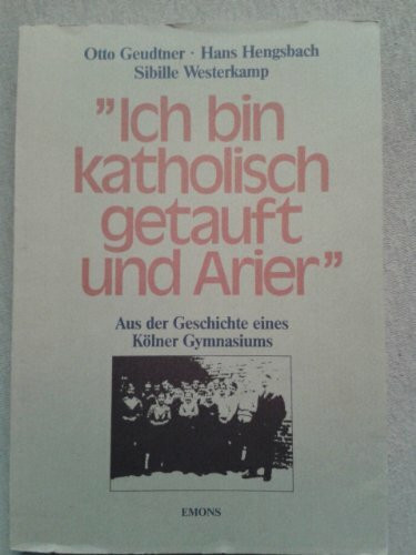 Ich bin katholisch getauft und Arier. Aus der Geschichte eines Kölner Gymnasiums