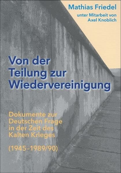 Von der Teilung zur Wiedervereinigung: Dokumente zur Deutschen Frage in der Zeit des Kalten Krieges (1945-1989/90)