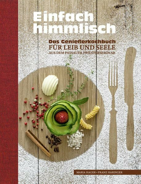 Einfach himmlisch: Das Genießerkochbuch für Leib und Seele aus dem Passauer Priesterseminar