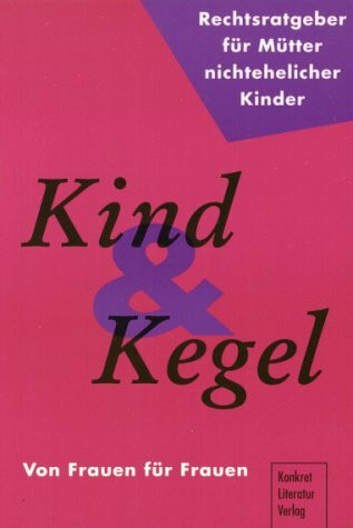 Kind und Kegel. Ein Rechtsratgeber für Mütter nichtehelicher Kinder: Von Frauen für Frauen