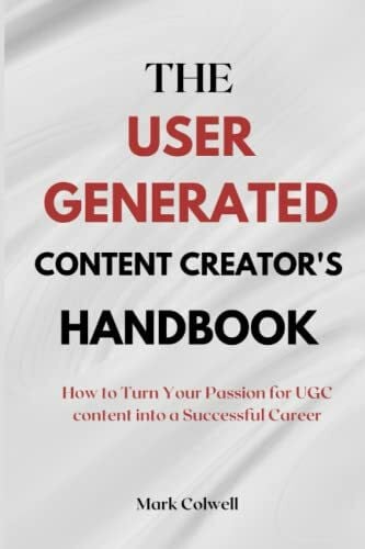 THE USER GENERATED CONTENT CREATOR'S HANDBOOK: How to Turn Your Passion for UGC content into a Successful Career