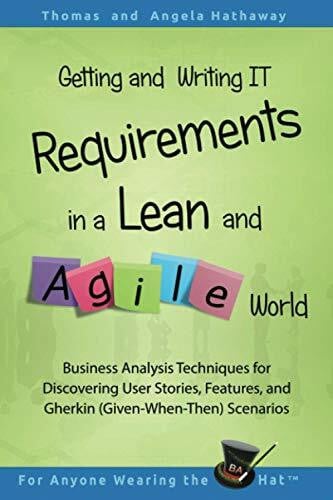 Getting and Writing IT Requirements in a Lean and Agile World: Business Analysis Techniques for Discovering User Stories, Features, and Gherkin ... (Advanced Business Analysis Topics, Band 2)