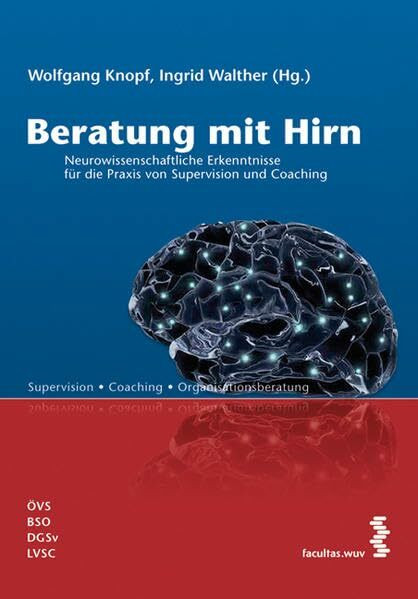 Beratung mit Hirn: Neurowissenschaftliche Erkenntnisse für die Praxis von Supervision und Coaching
