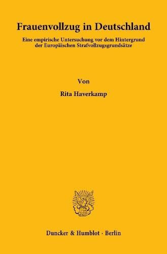 Frauenvollzug in Deutschland.: Eine empirische Untersuchung vor dem Hintergrund der Europäischen Strafvollzugsgrundsätze. (Strafrecht und Kriminologie, Band 18)