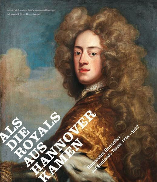 Als die Royals aus Hannover kamen. Hannovers Herrscher auf Englands Thron 1714-1837: Hannovers Herrscher auf Englands Thron 1714-1837. Katalog zur ... Museum Schloss Herrenhausen, Hannover, 2014