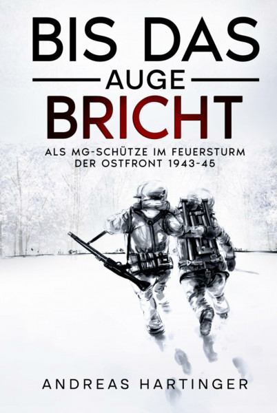 Bis das Auge bricht: Als MG-Schütze im Feuersturm der Ostfront 1943-45