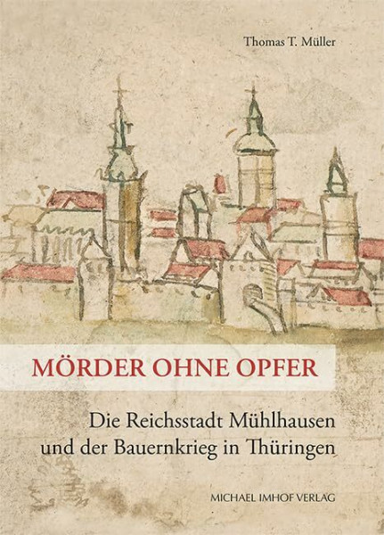 Mörder ohne Opfer: Die Reichsstadt Mühlhausen und der Bauernkrieg in Thüringen (Schriftenreihe der Friedrich-Christian-Lesser-Stiftung)
