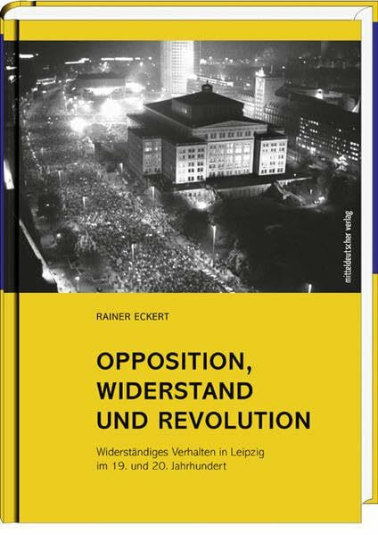 Opposition, Widerstand und Revolution: Widerständiges Verhalten in Leipzig im 19. und 20. Jahrhundert: Widerständiges Verhalten in Leipzig im 19. und ... vom Archiv Bürgerbewegung Leipzig e.V.