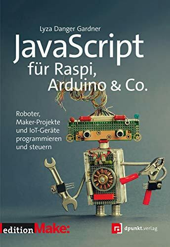 JavaScript für Raspi, Arduino & Co.: Roboter, Maker-Projekte und IoT-Geräte programmieren und steuern (edition Make:)