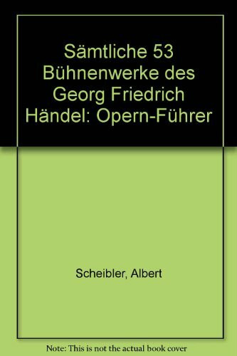 Sämtliche 53 Bühnenwerke des Georg Friedrich Händel. Opernführer