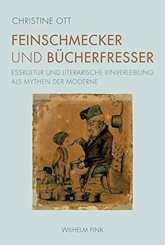 Feinschmecker und Bücherfresser. Esskultur und literarische Einverleibung als Mythen der Moderne