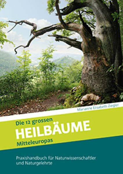 Die 12 grossen Heilbäume Mitteleuropas: Praxishandbuch für Naturwissenschaftler und Naturgelehrte
