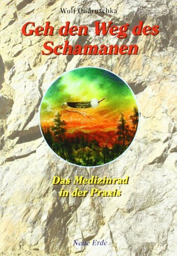Geh den Weg des Schamanen: Das Medizinrad in der Praxis Geh den Weg des Schamanen: Das Medizinrad in der Praxis