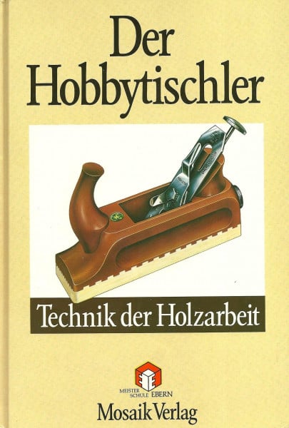 Der Hobbytischler: Technik der Holzarbeit