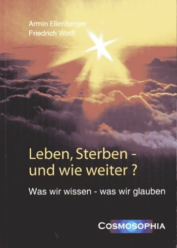 Leben, Sterben - und wie weiter ?: Was wir wissen - was wir glauben