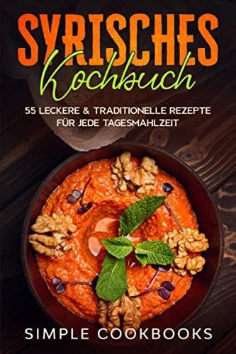 Syrisches Kochbuch: 55 leckere & traditionelle Rezepte für jede Tagesmahlzeit