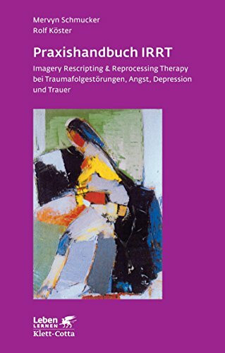 Praxishandbuch IRRT: Imagery Rescripting & Reprocessing Therapy bei Traumafolgestörungen, Angst, Depression und Trauer (Leben lernen)